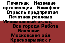 Печатник › Название организации ­ Бликфанг › Отрасль предприятия ­ Печатная реклама › Минимальный оклад ­ 45 000 - Все города Работа » Вакансии   . Московская обл.,Красноармейск г.